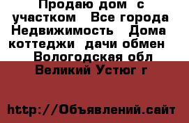 Продаю дом, с участком - Все города Недвижимость » Дома, коттеджи, дачи обмен   . Вологодская обл.,Великий Устюг г.